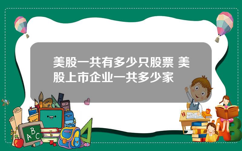 美股一共有多少只股票 美股上市企业一共多少家